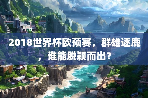 2018世界杯欧预赛，群雄逐鹿，谁能脱颖而出？