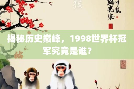 揭秘历史巅峰，1998世界杯冠军究竟是谁？