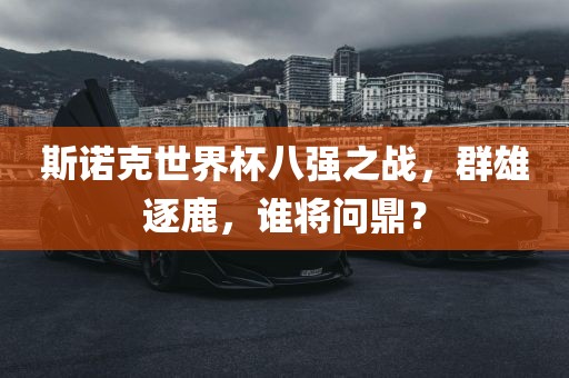 斯诺克世界杯八强之战，群雄逐鹿，谁将问鼎？
