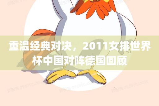 重温经典对决，2011女排世界杯中国对阵德国回顾
