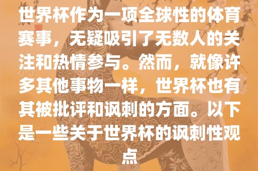 世界杯作为一项全球性的体育赛事，无疑吸引了无数人的关注和热情参与。然而，就像许多其他事物一样，世界杯也有其被批评和讽刺的方面。以下是一些关于世界杯的讽刺性观点