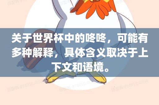关于世界杯中的咚咚，可能有多种解释，具体含义取决于上下文和语境。