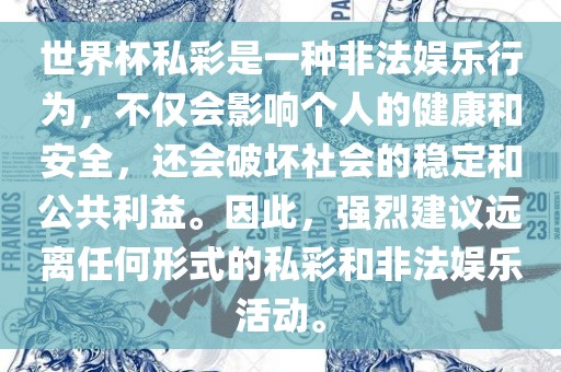 世界杯私彩是一种非法娱乐行为，不仅会影响个人的健康和安全，还会破坏社会的稳定和公共利益。因此，强烈建议远离任何形式的私彩和非法娱乐活动。