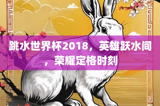 跳水世界杯2018，英雄跃水间，荣耀定格时刻