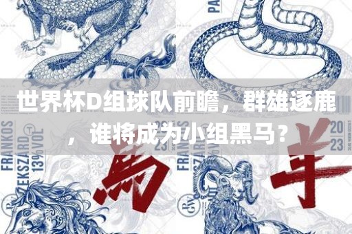 世界杯D组球队前瞻，群雄逐鹿，谁将成为小组黑马？