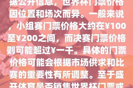 关于盛开体育世界杯门票的信息，可以为您提供一些参考。根据公开信息，世界杯门票价格因位置和场次而异。一般来说，小组赛门票价格大约在￥100至￥200之间，而决赛门票价格则可能超过￥一千。具体的门票价格可能会根据市场供求和比赛的重要性有所调整。至于盛开体育是否销售世界杯门票或是否有特定的门票销售活动，暂时无法提供准确信息。