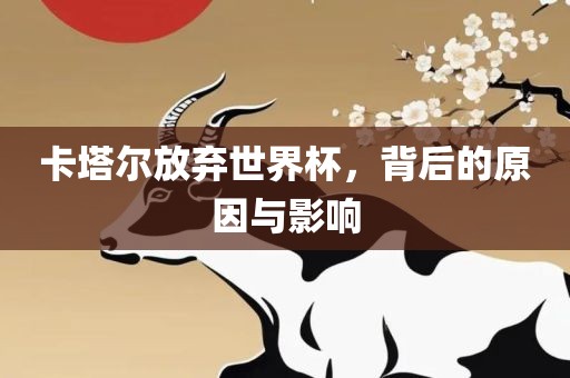卡塔尔放弃世界杯，背后的原因与影响