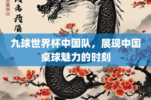 九球世界杯中国队，展现中国桌球魅力的时刻