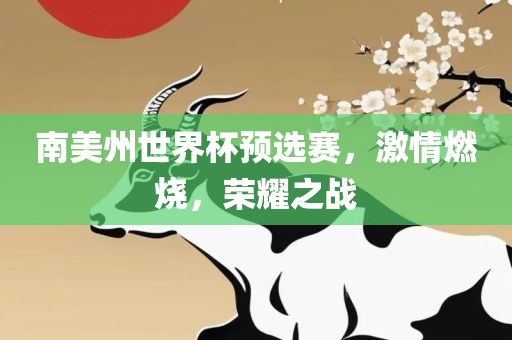 南美州世界杯预选赛，激情燃烧，荣耀之战