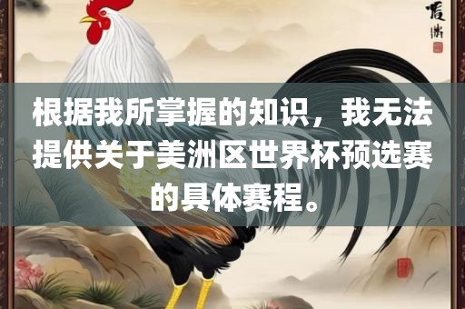 根据我所掌握的知识，我无法提供关于美洲区世界杯预选赛的具体赛程。