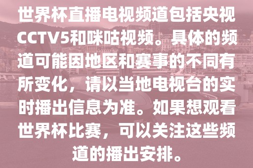 世界杯直播电视频道包括央视CCTV5和咪咕视频。具体的频道可能因地区和赛事的不同有所变化，请以当地电视台的实时播出信息为准。如果想观看世界杯比赛，可以关注这些频道的播出安排。