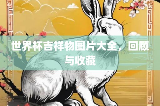 世界杯吉祥物图片大全，回顾与收藏