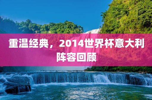 重温经典，2014世界杯意大利阵容回顾