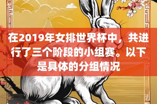 在2019年女排世界杯中，共进行了三个阶段的小组赛。以下是具体的分组情况
