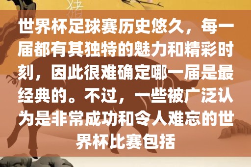 世界杯足球赛历史悠久，每一届都有其独特的魅力和精彩时刻，因此很难确定哪一届是最经典的。不过，一些被广泛认为是非常成功和令人难忘的世界杯比赛包括
