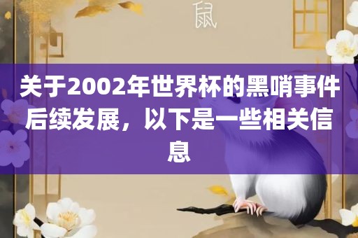 关于2002年世界杯的黑哨事件后续发展，以下是一些相关信息