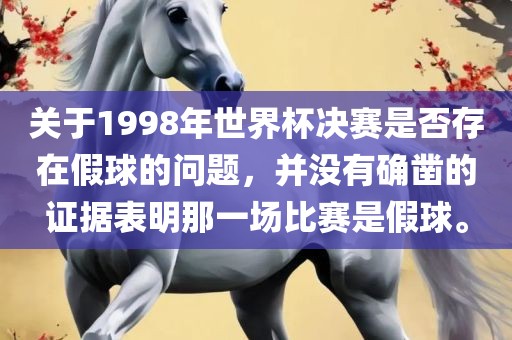 关于1998年世界杯决赛是否存在假球的问题，并没有确凿的证据表明那一场比赛是假球。