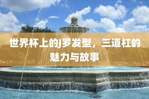 世界杯上的J罗发型，三道杠的魅力与故事
