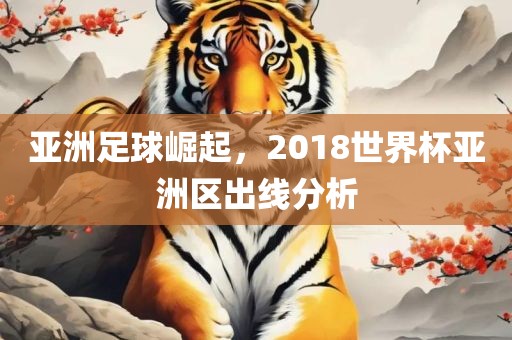 亚洲足球崛起，2018世界杯亚洲区出线分析