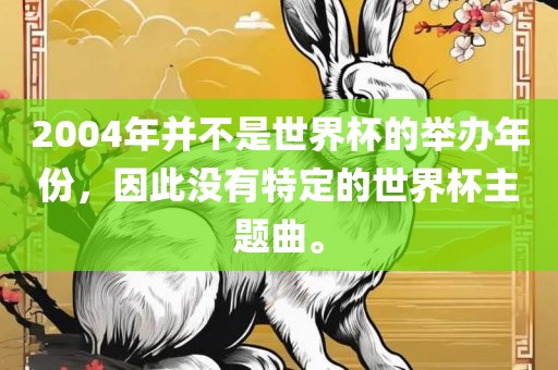 2004年并不是世界杯的举办年份，因此没有特定的世界杯主题曲。