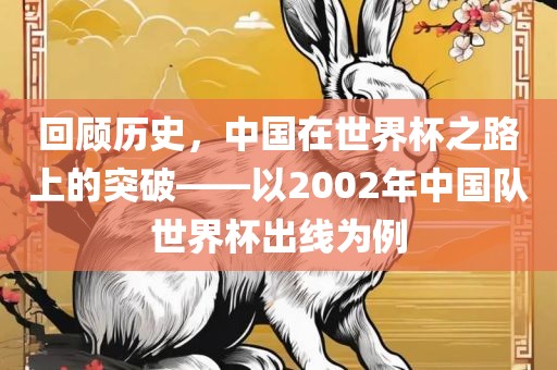 回顾历史，中国在世界杯之路上的突破——以2002年中国队世界杯出线为例
