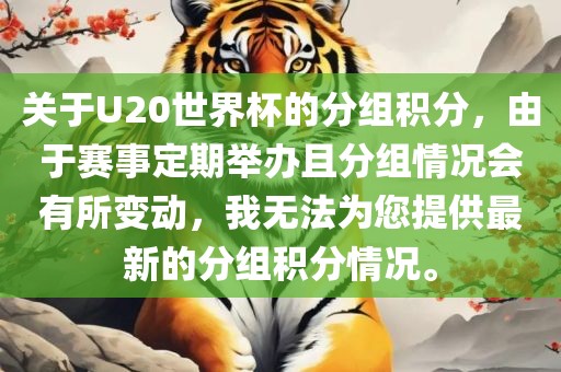 关于U20世界杯的分组积分，由于赛事定期举办且分组情况会有所变动，我无法为您提供最新的分组积分情况。