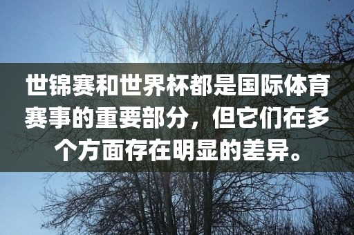世锦赛和世界杯都是国际体育赛事的重要部分，但它们在多个方面存在明显的差异。