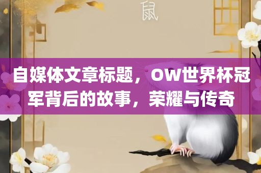 自媒体文章标题，OW世界杯冠军背后的故事，荣耀与传奇