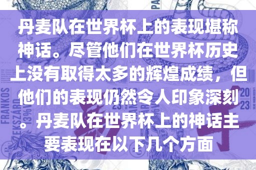 丹麦队在世界杯上的表现堪称神话。尽管他们在世界杯历史上没有取得太多的辉煌成绩，但他们的表现仍然令人印象深刻。丹麦队在世界杯上的神话主要表现在以下几个方面