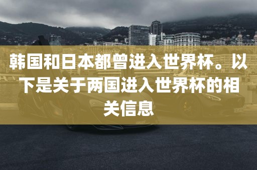 韩国和日本都曾进入世界杯。以下是关于两国进入世界杯的相关信息