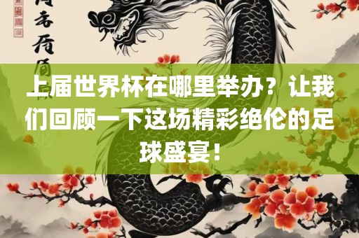上届世界杯在哪里举办？让我们回顾一下这场精彩绝伦的足球盛宴！