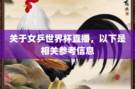 关于女乒世界杯直播，以下是相关参考信息