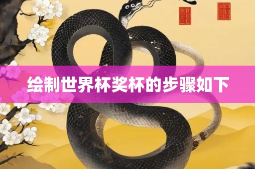 绘制世界杯奖杯的步骤如下