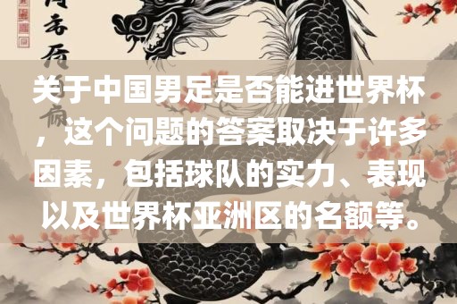 关于中国男足是否能进世界杯，这个问题的答案取决于许多因素，包括球队的实力、表现以及世界杯亚洲区的名额等。