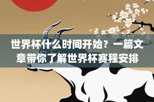 世界杯什么时间开始？一篇文章带你了解世界杯赛程安排