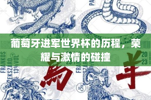 葡萄牙进军世界杯的历程，荣耀与激情的碰撞