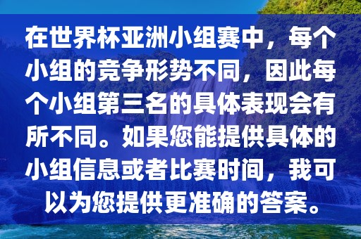 在世界杯亚洲小组赛中，每个小组的竞争形势不同，因此每个小组第三名的具体表现会有所不同。如果您能提供具体的小组信息或者比赛时间，我可以为您提供更准确的答案。