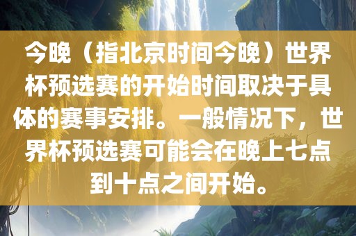 今晚（指北京时间今晚）世界杯预选赛的开始时间取决于具体的赛事安排。一般情况下，世界杯预选赛可能会在晚上七点到十点之间开始。