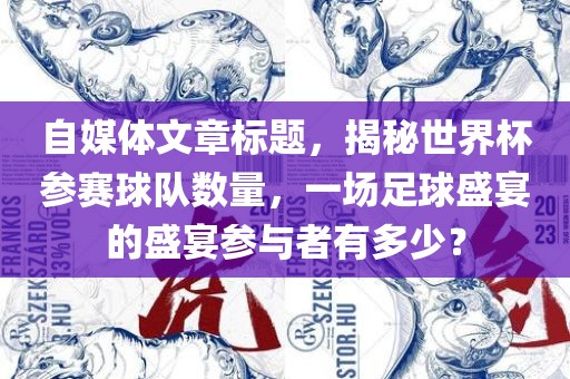 自媒体文章标题，揭秘世界杯参赛球队数量，一场足球盛宴的盛宴参与者有多少？眉山市正发家政服务有限公司