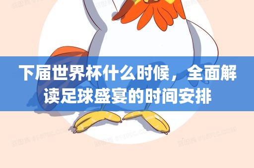 下届世界杯什么时候，全面解读足球盛宴的时间安排