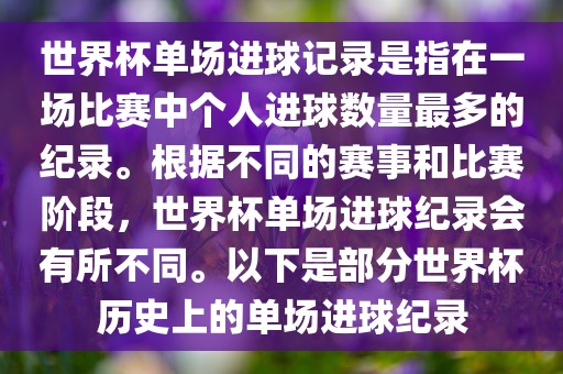 世界杯单场进球记录是指在一场比赛中个人进球数量最多的纪录。根据不同的赛事和比赛阶段，世界杯单场进球纪录会有所不同。以下是部分世界杯历史上的单场进球纪录