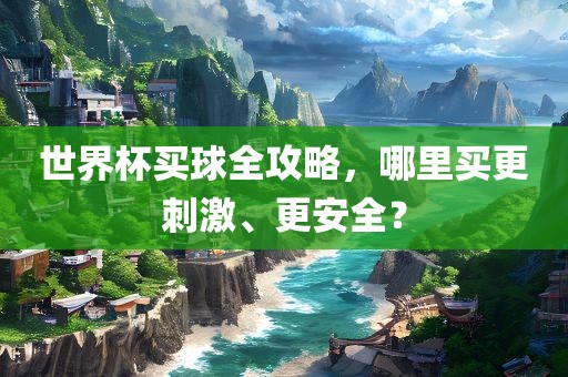 世界杯买球全攻略，哪里买更刺激、更安全？