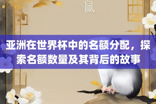 亚洲在世界杯中的名额分配，探索名额数量及其背后的故事
