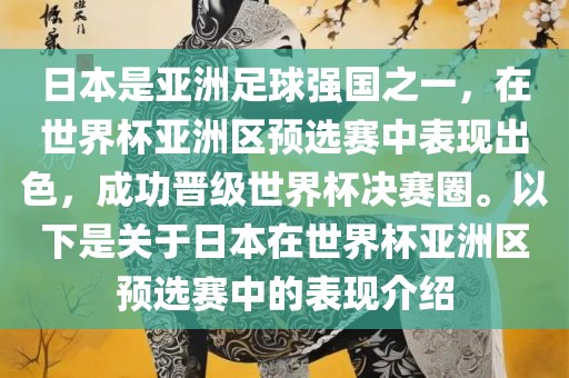 日本是亚洲足球强国之一，在世界杯亚洲区预选赛中表现出色，成功晋级世界杯决赛圈。以下是关于日本在世界杯亚洲区预选赛中的表现介绍