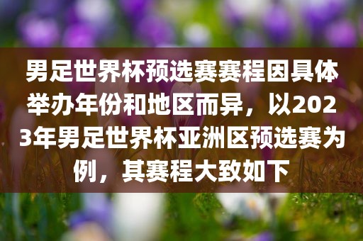 男足世界杯预选赛赛程因具体举办年份和地区而异，以2023年男足世界杯亚洲区预选赛为例，其赛程大致如下