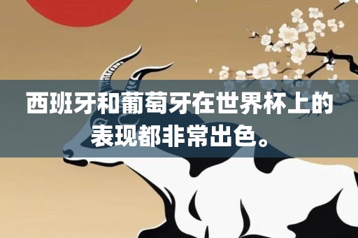 西班牙和葡萄牙在世界杯上的表现都非常出色。