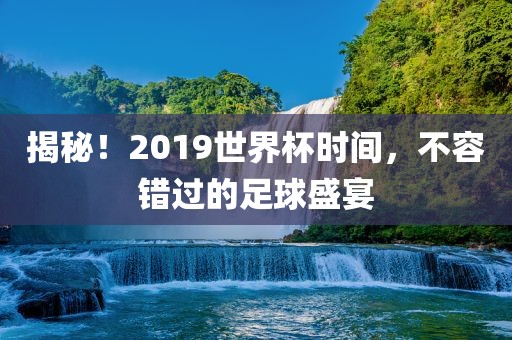 揭秘！2019世界杯时间，不容错过的足球盛宴