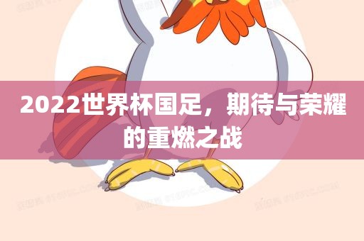 2022世界杯国足，期待与荣耀的重燃之战