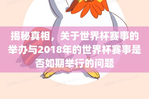 揭秘真相，关于世界杯赛事的举办与2018年的世界杯赛事是否如期举行的问题