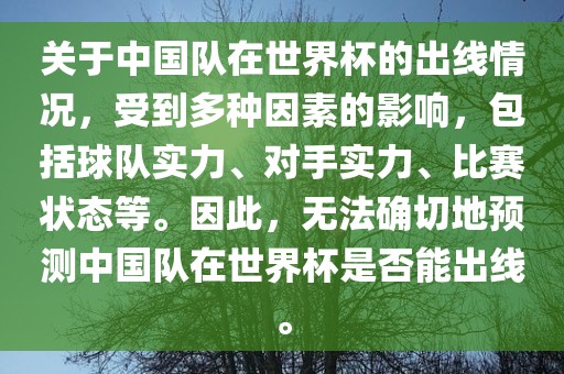 关于中国队在世界杯的出线情况，受到多种因素的影响，包括球队实力、对手实力、比赛状态等。因此，无法确切地预测中国队在世界杯是否能出线。